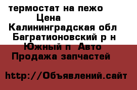 термостат на пежо 407 › Цена ­ 2 000 - Калининградская обл., Багратионовский р-н, Южный п. Авто » Продажа запчастей   